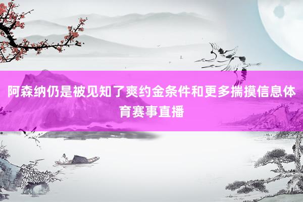 阿森纳仍是被见知了爽约金条件和更多揣摸信息体育赛事直播