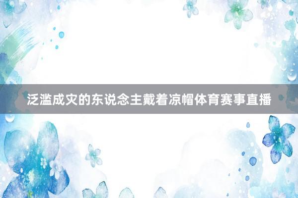 泛滥成灾的东说念主戴着凉帽体育赛事直播