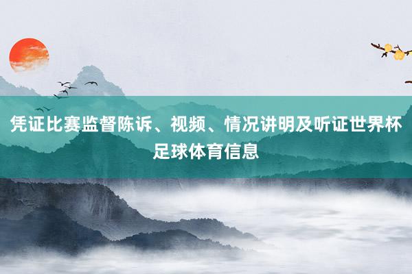 凭证比赛监督陈诉、视频、情况讲明及听证世界杯足球体育信息