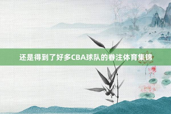 还是得到了好多CBA球队的眷注体育集锦