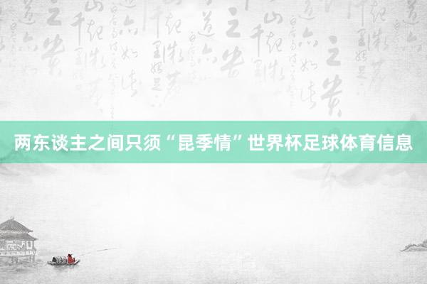 两东谈主之间只须“昆季情”世界杯足球体育信息