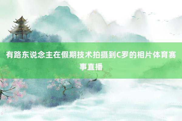 有路东说念主在假期技术拍摄到C罗的相片体育赛事直播