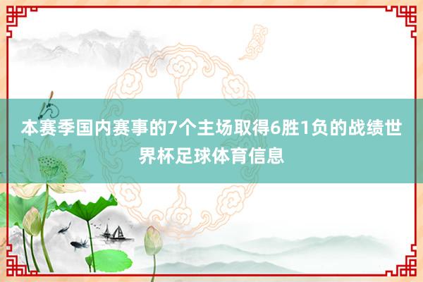 本赛季国内赛事的7个主场取得6胜1负的战绩世界杯足球体育信息