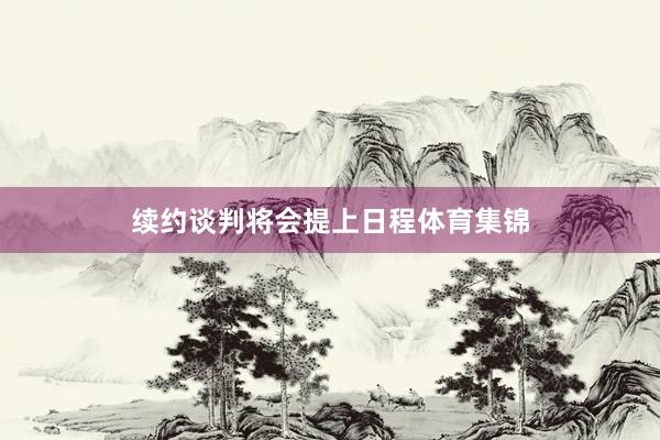 续约谈判将会提上日程体育集锦