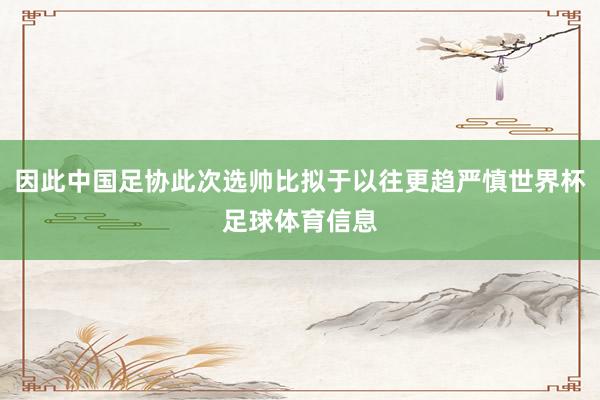 因此中国足协此次选帅比拟于以往更趋严慎世界杯足球体育信息