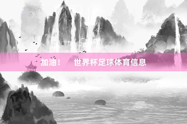 加油！    世界杯足球体育信息