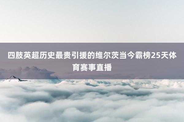 四肢英超历史最贵引援的维尔茨当今霸榜25天体育赛事直播