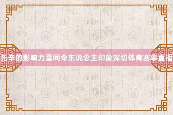 托辛的影响力雷同令东说念主印象深切体育赛事直播