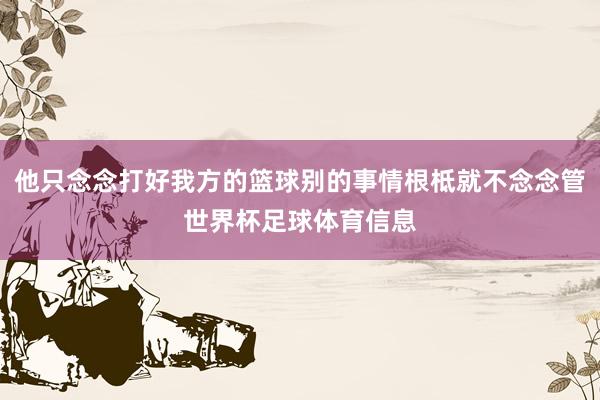 他只念念打好我方的篮球别的事情根柢就不念念管世界杯足球体育信息