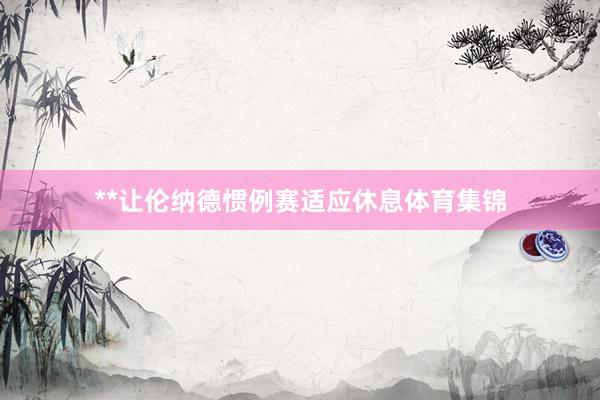 **让伦纳德惯例赛适应休息体育集锦