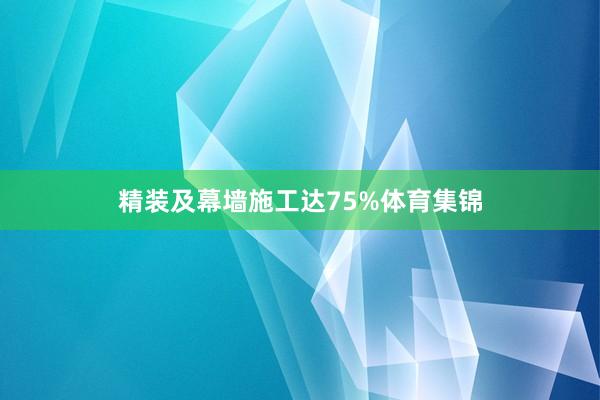 精装及幕墙施工达75%体育集锦