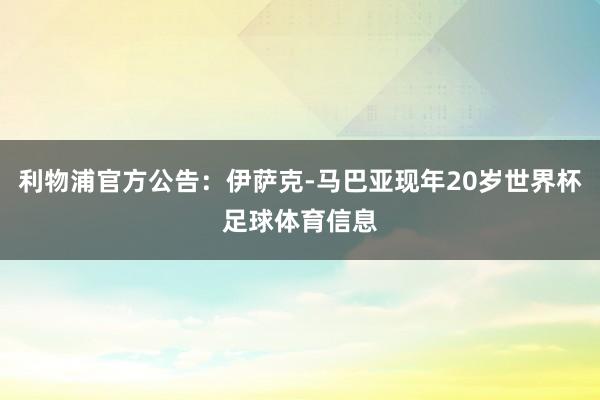 利物浦官方公告：伊萨克-马巴亚现年20岁世界杯足球体育信息