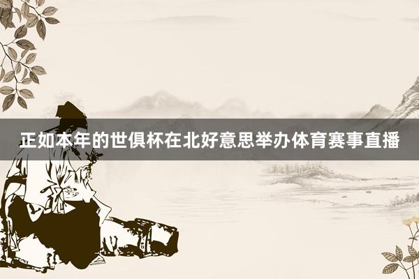 正如本年的世俱杯在北好意思举办体育赛事直播