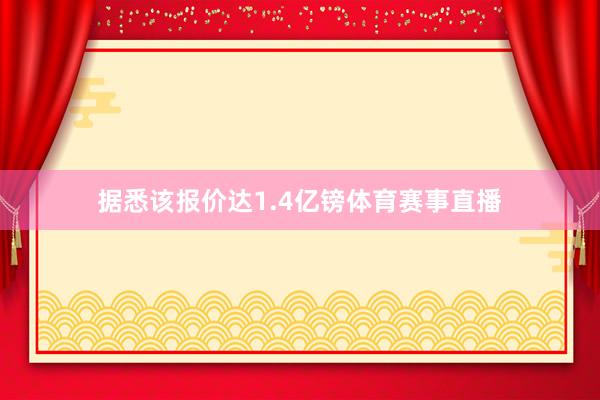 据悉该报价达1.4亿镑体育赛事直播