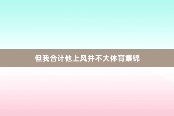 但我合计他上风并不大体育集锦