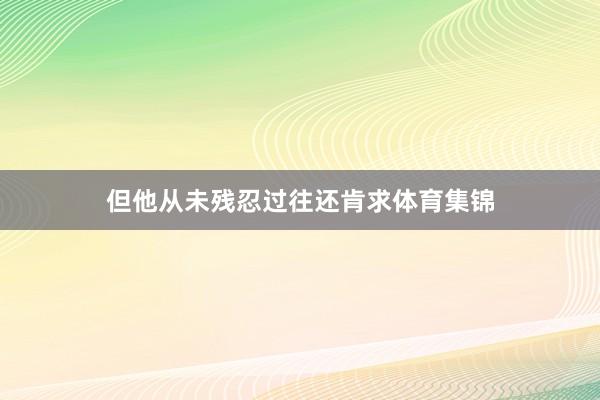 但他从未残忍过往还肯求体育集锦