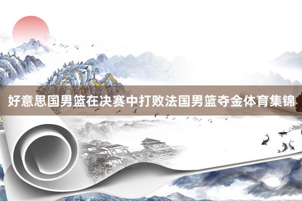 好意思国男篮在决赛中打败法国男篮夺金体育集锦