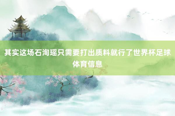 其实这场石洵瑶只需要打出质料就行了世界杯足球体育信息