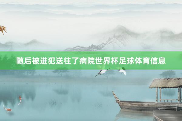随后被进犯送往了病院世界杯足球体育信息