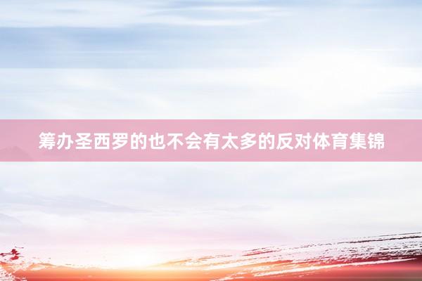 筹办圣西罗的也不会有太多的反对体育集锦