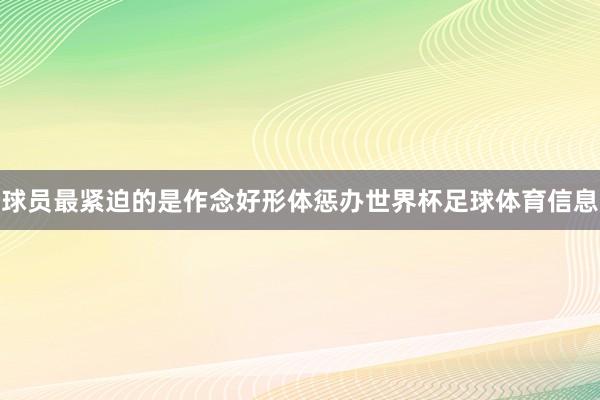 球员最紧迫的是作念好形体惩办世界杯足球体育信息
