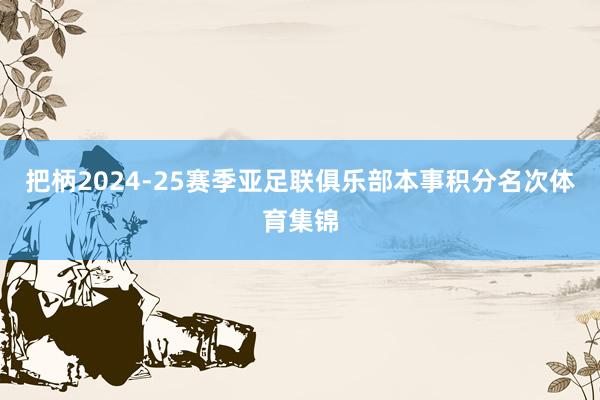 把柄2024-25赛季亚足联俱乐部本事积分名次体育集锦