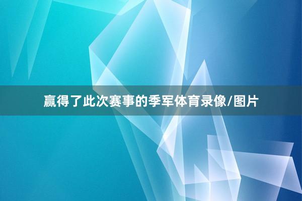 赢得了此次赛事的季军体育录像/图片