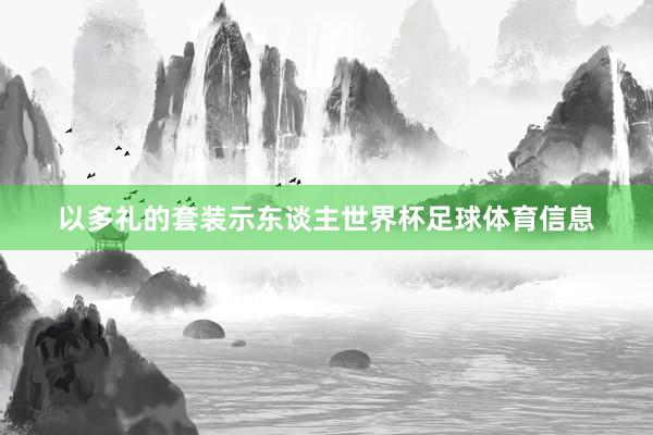 以多礼的套装示东谈主世界杯足球体育信息