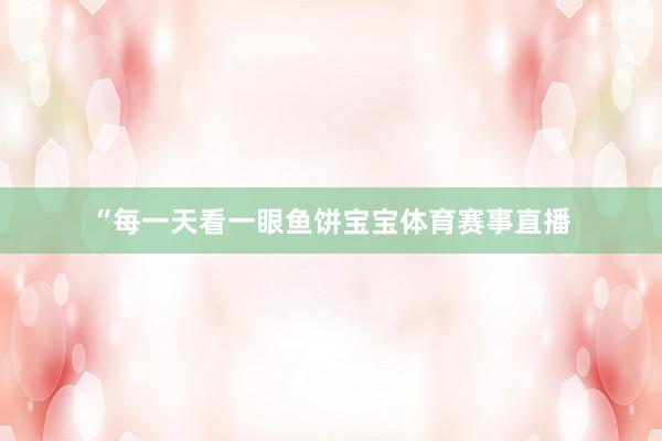 “每一天看一眼鱼饼宝宝体育赛事直播