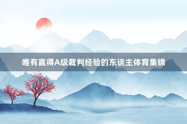 唯有赢得A级裁判经验的东谈主体育集锦