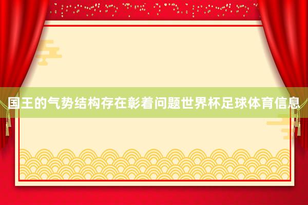 国王的气势结构存在彰着问题世界杯足球体育信息