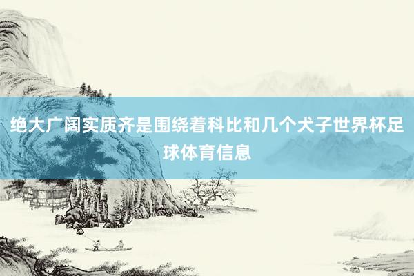 绝大广阔实质齐是围绕着科比和几个犬子世界杯足球体育信息