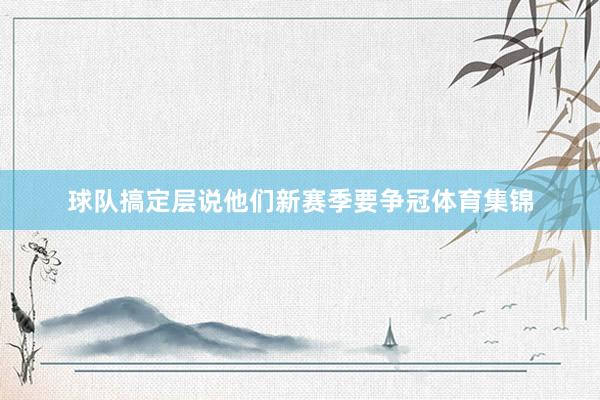 球队搞定层说他们新赛季要争冠体育集锦