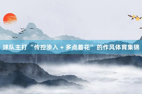 球队主打 “传控渗入 + 多点着花” 的作风体育集锦
