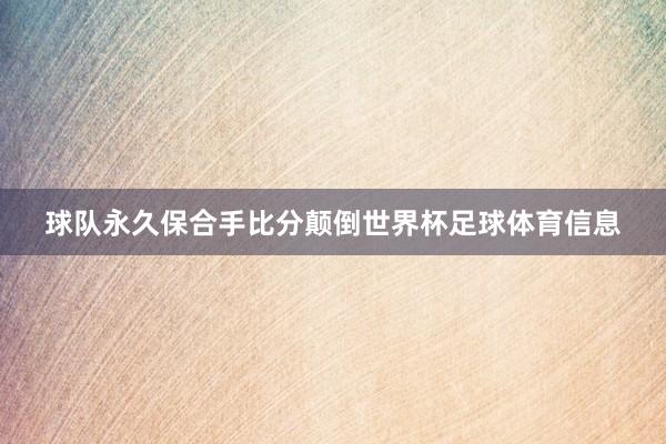 球队永久保合手比分颠倒世界杯足球体育信息