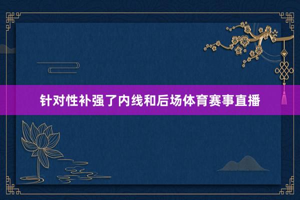 针对性补强了内线和后场体育赛事直播