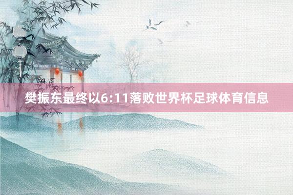 樊振东最终以6:11落败世界杯足球体育信息