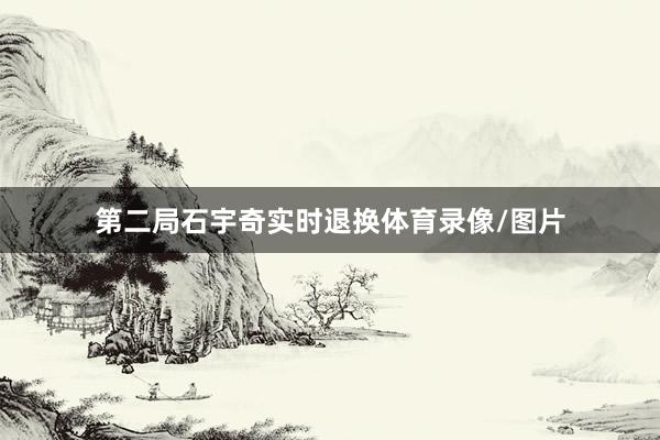第二局石宇奇实时退换体育录像/图片