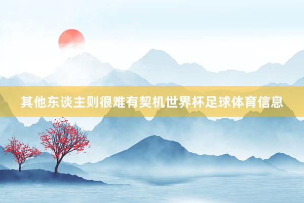 其他东谈主则很难有契机世界杯足球体育信息