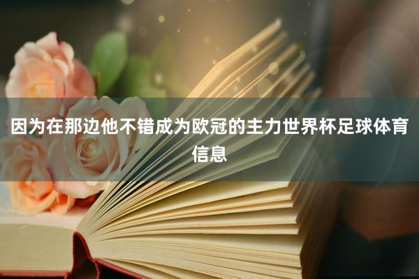 因为在那边他不错成为欧冠的主力世界杯足球体育信息