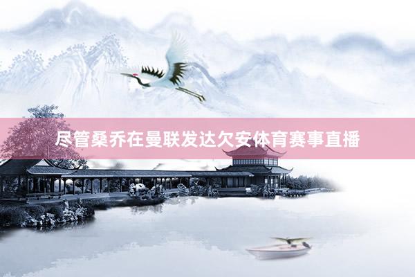 尽管桑乔在曼联发达欠安体育赛事直播