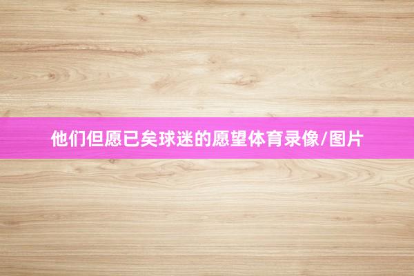 他们但愿已矣球迷的愿望体育录像/图片
