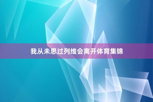 我从未思过列维会离开体育集锦