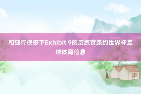和独行侠签下Exhibit 9的历练营条约世界杯足球体育信息