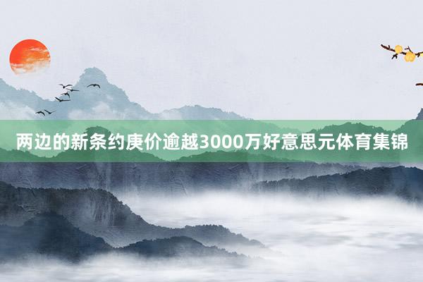 两边的新条约庚价逾越3000万好意思元体育集锦