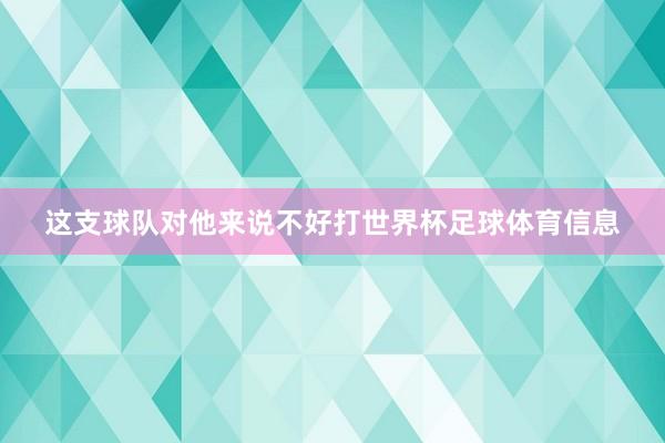 这支球队对他来说不好打世界杯足球体育信息
