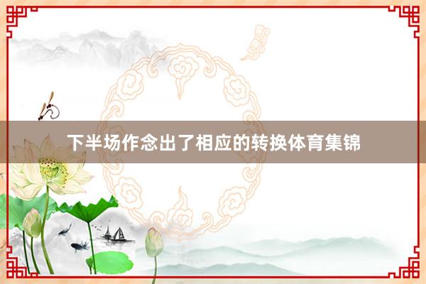 下半场作念出了相应的转换体育集锦