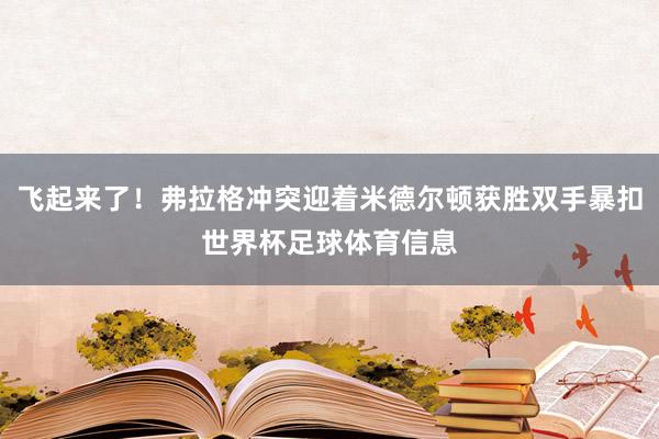 飞起来了！弗拉格冲突迎着米德尔顿获胜双手暴扣世界杯足球体育信息