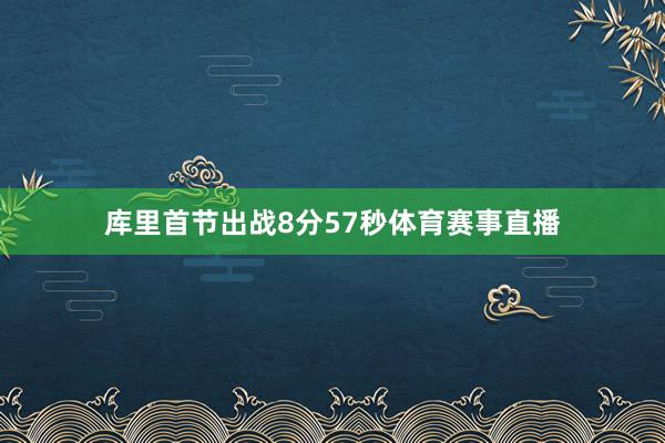 库里首节出战8分57秒体育赛事直播