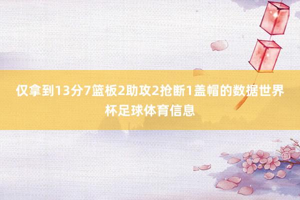 仅拿到13分7篮板2助攻2抢断1盖帽的数据世界杯足球体育信息